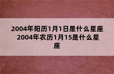 2004年阳历1月1日是什么星座 2004年农历1月15是什么星座